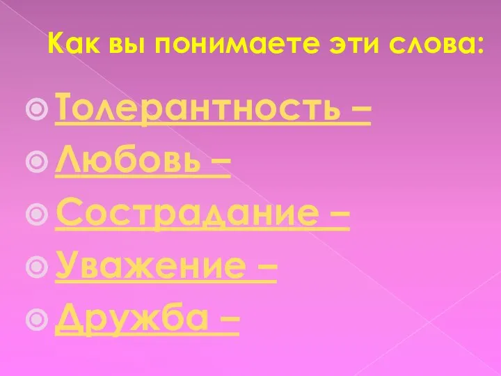 Как вы понимаете эти слова: Толерантность – Любовь – Сострадание – Уважение – Дружба –