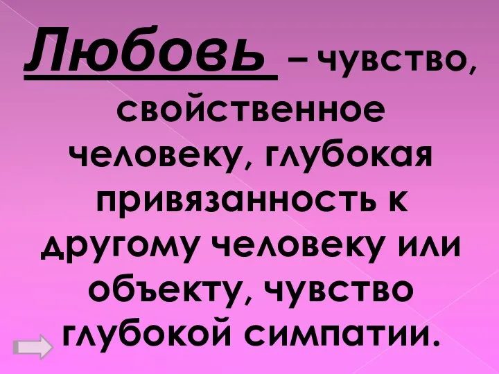 Любовь – чувство, свойственное человеку, глубокая привязанность к другому человеку или объекту, чувство глубокой симпатии.