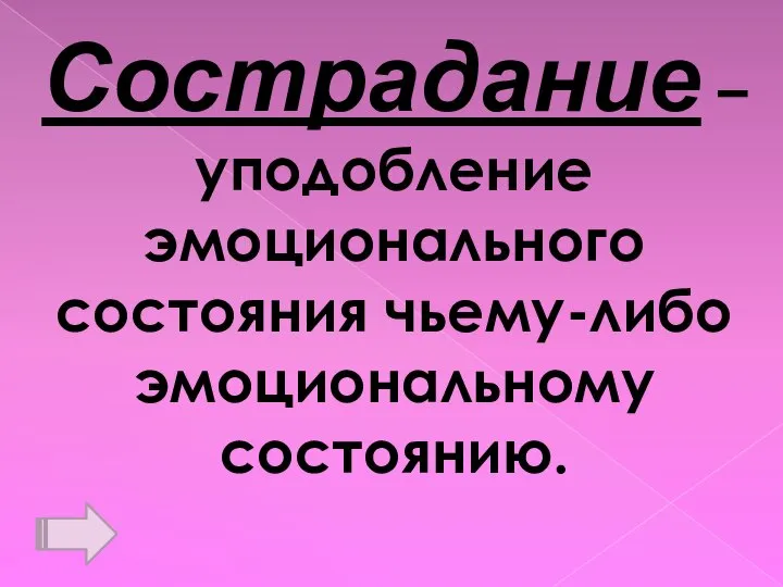 Сострадание – уподобление эмоционального состояния чьему-либо эмоциональному состоянию.