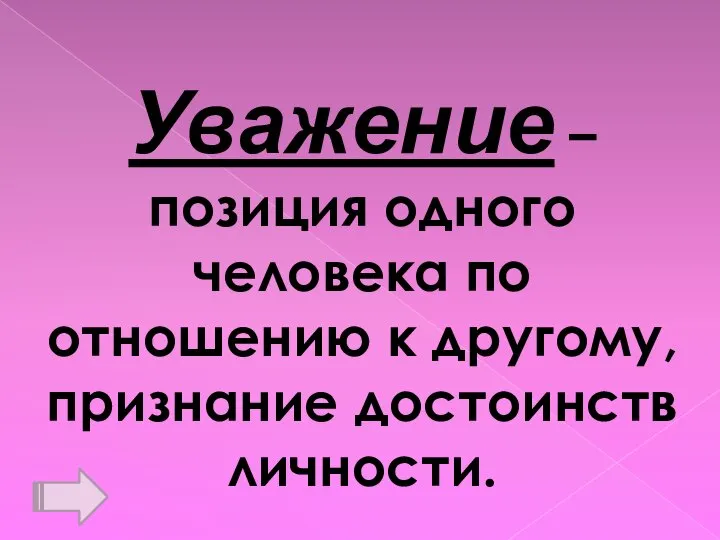 Уважение – позиция одного человека по отношению к другому, признание достоинств личности.