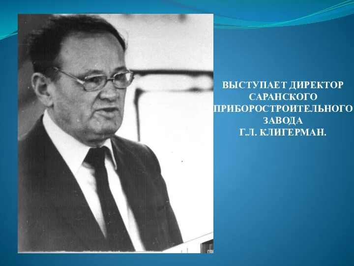 ВЫСТУПАЕТ ДИРЕКТОР САРАНСКОГО ПРИБОРОСТРОИТЕЛЬНОГО ЗАВОДА Г.Л. КЛИГЕРМАН.