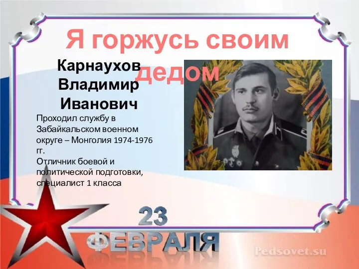 Я горжусь своим дедом Карнаухов Владимир Иванович Проходил службу в Забайкальском военном
