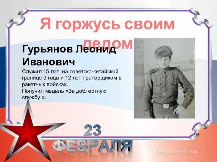 Я горжусь своим дедом Гурьянов Леонид Иванович Служил 15 лет: на советско-китайской