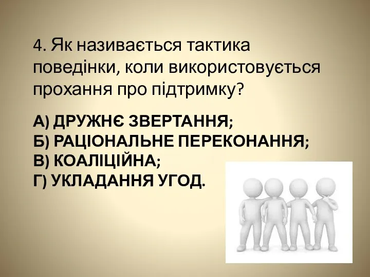 А) ДРУЖНЄ ЗВЕРТАННЯ; Б) РАЦІОНАЛЬНЕ ПЕРЕКОНАННЯ; В) КОАЛІЦІЙНА; Г) УКЛАДАННЯ УГОД. 4.