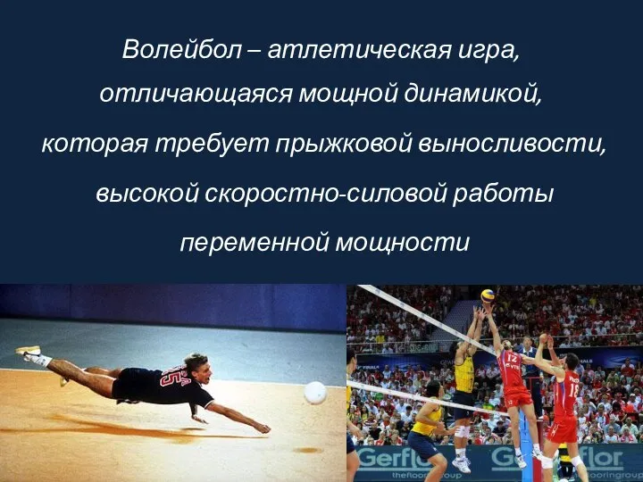 Волейбол – атлетическая игра, отличающаяся мощной динамикой, которая требует прыжковой выносливости, высокой скоростно-силовой работы переменной мощности