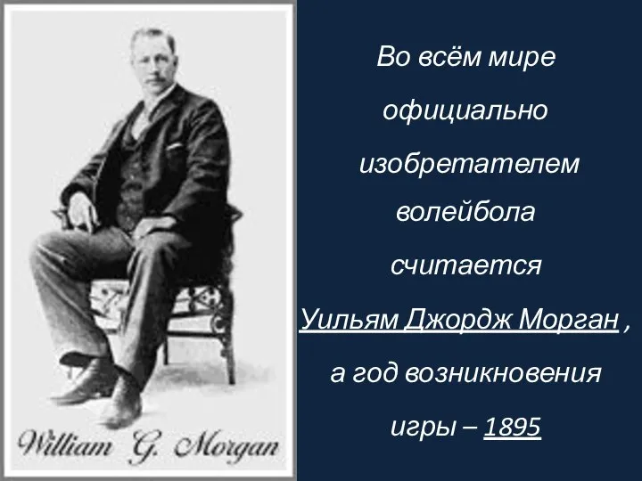 Во всём мире официально изобретателем волейбола считается Уильям Джордж Морган , а