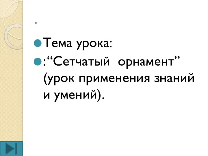 . Тема урока: : “Сетчатый орнамент” (урок применения знаний и умений).