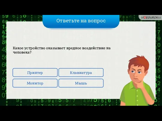 Ответьте на вопрос Какое устройство оказывает вредное воздействие на человека? Принтер Мышь Клавиатура Монитор