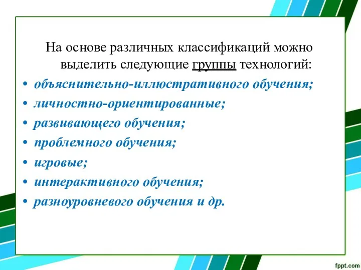 На основе различных классификаций можно выделить следующие группы технологий: объяснительно-иллюстративного обучения; личностно-ориентированные;