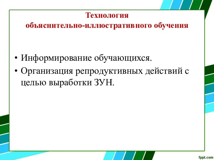 Технология объяснительно-иллюстративного обучения Информирование обучающихся. Организация репродуктивных действий с целью выработки ЗУН.