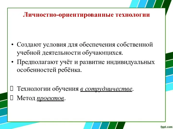 Личностно-ориентированные технологии Создают условия для обеспечения собственной учебной деятельности обучающихся. Предполагают учёт