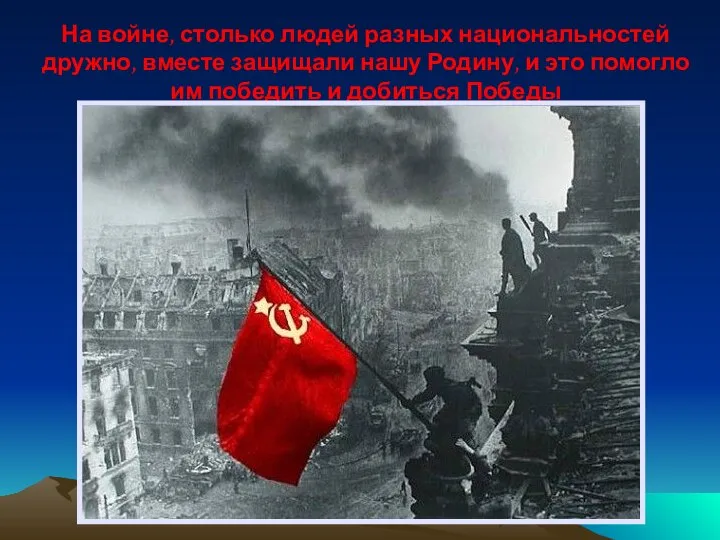 На войне, столько людей разных национальностей дружно, вместе защищали нашу Родину, и