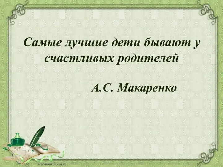 Самые лучшие дети бывают у счастливых родителей А.С. Макаренко