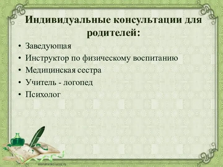 Индивидуальные консультации для родителей: Заведующая Инструктор по физическому воспитанию Медицинская сестра Учитель - логопед Психолог