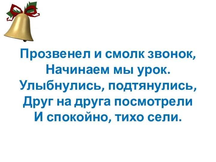 Прозвенел и смолк звонок, Начинаем мы урок. Улыбнулись, подтянулись, Друг на друга