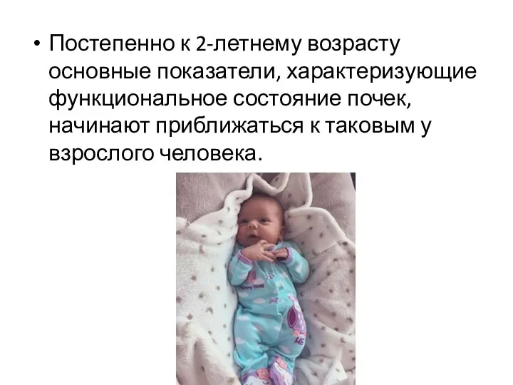 Постепенно к 2-летнему возрасту основные показатели, характеризующие функциональное состояние почек, начинают приближаться