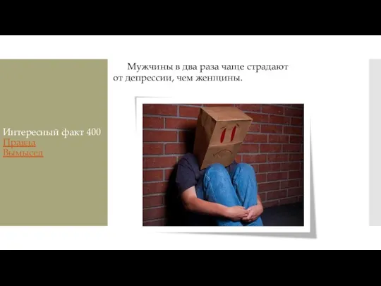 Интересный факт 400 Правда Вымысел Мужчины в два раза чаще страдают от депрессии, чем женщины.