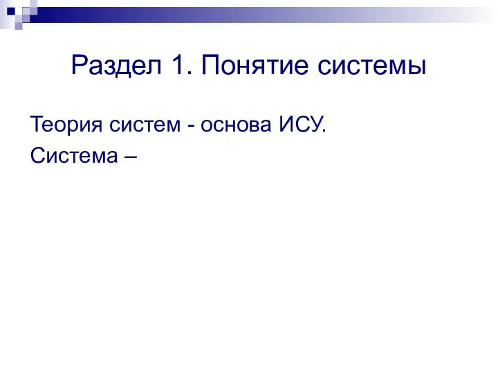 Раздел 1. Понятие системы Теория систем - основа ИСУ. Система –