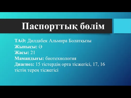 Паспорттық бөлім ТАӘ: Дилдабек Альмира Болатқызы Жынысы: Ә Жасы: 21 Мамандығы: биотехнология