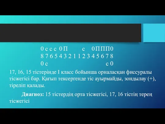 17, 16, 15 тістерінде І класс бойынша орналасқан фиссуралы тісжегісі бар. Қағып