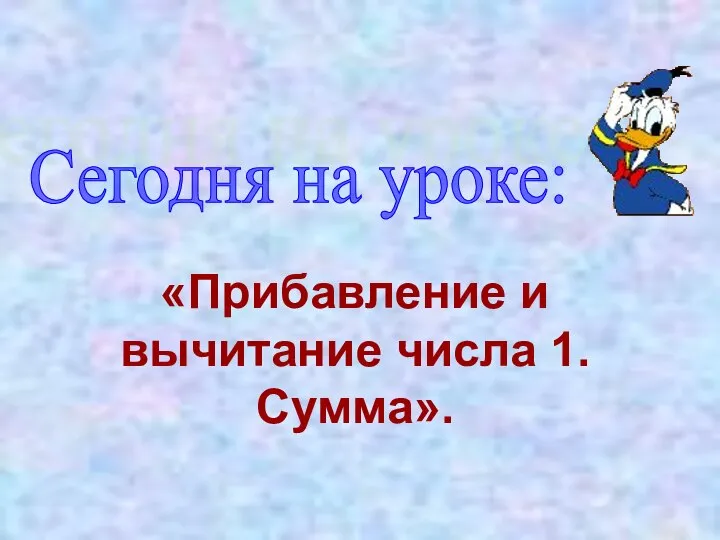 «Прибавление и вычитание числа 1. Сумма». Сегодня на уроке: