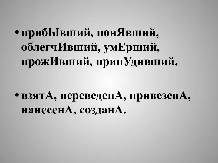 прибЫвший, понЯвший, облегчИвший, умЕрший, прожИвший, принУдивший. взятА, переведенА, привезенА, нанесенА, созданА.