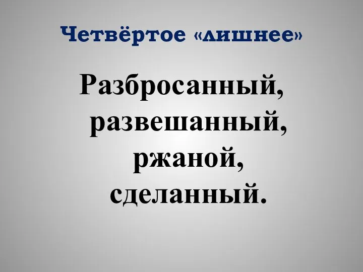 Четвёртое «лишнее» Разбросанный, развешанный, ржаной, сделанный.