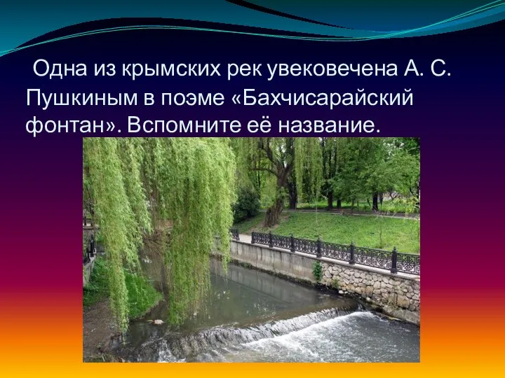 Одна из крымских рек увековечена А. С. Пушкиным в поэме «Бахчисарайский фонтан». Вспомните её название.