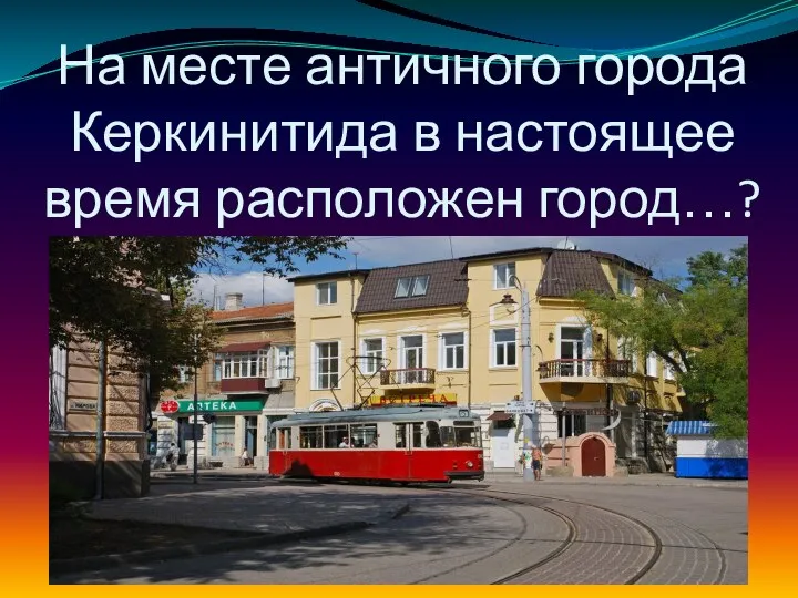 На месте античного города Керкинитида в настоящее время расположен город…?