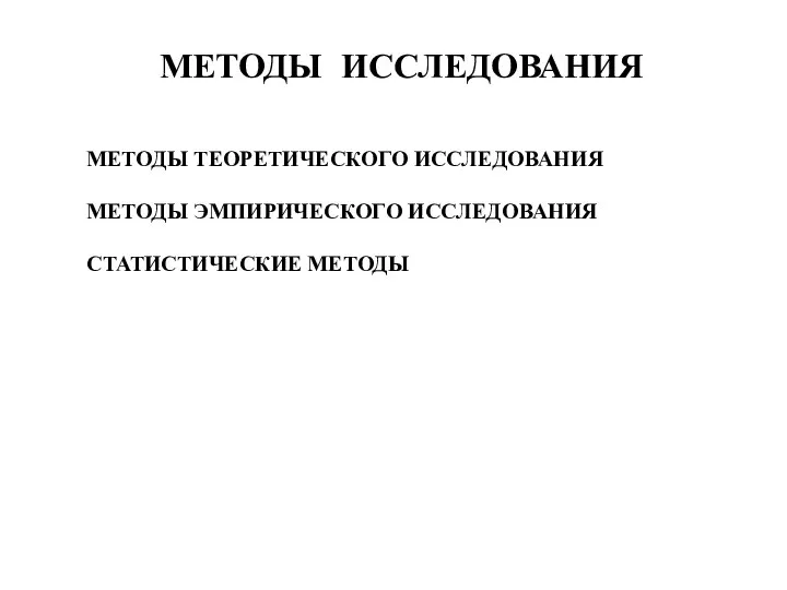 МЕТОДЫ ТЕОРЕТИЧЕСКОГО ИССЛЕДОВАНИЯ МЕТОДЫ ЭМПИРИЧЕСКОГО ИССЛЕДОВАНИЯ СТАТИСТИЧЕСКИЕ МЕТОДЫ МЕТОДЫ ИССЛЕДОВАНИЯ