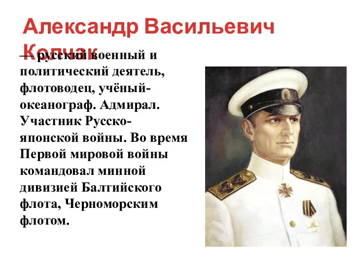 Александр Васильевич Колчак — русский военный и политический деятель, флотоводец, учёный-океанограф. Адмирал.