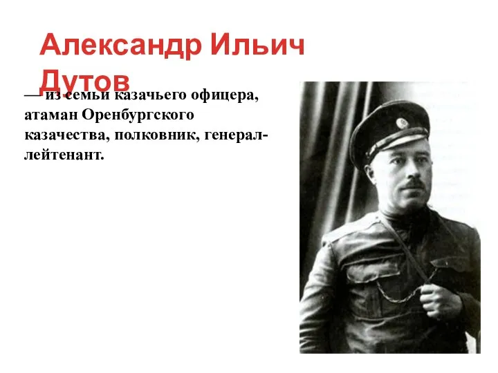 Александр Ильич Дутов — из семьи казачьего офицера, атаман Оренбургского казачества, полковник, генерал-лейтенант.