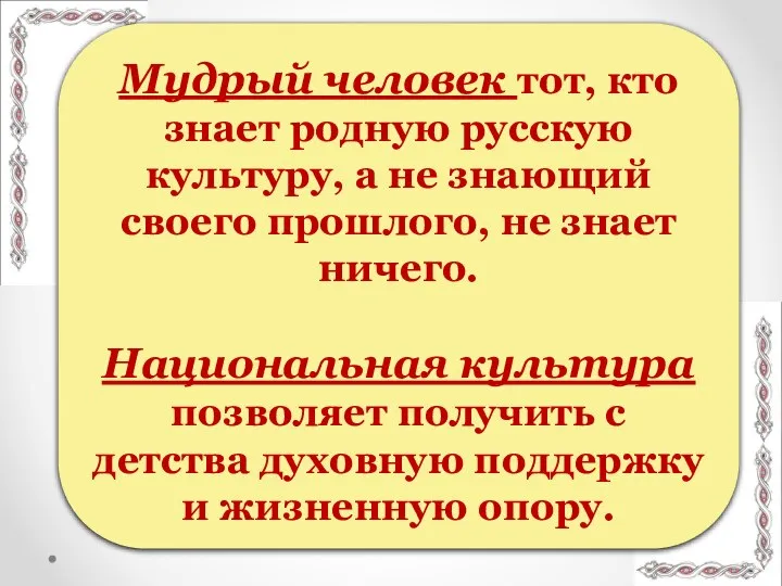 Мудрый человек тот, кто знает родную русскую культуру, а не знающий своего