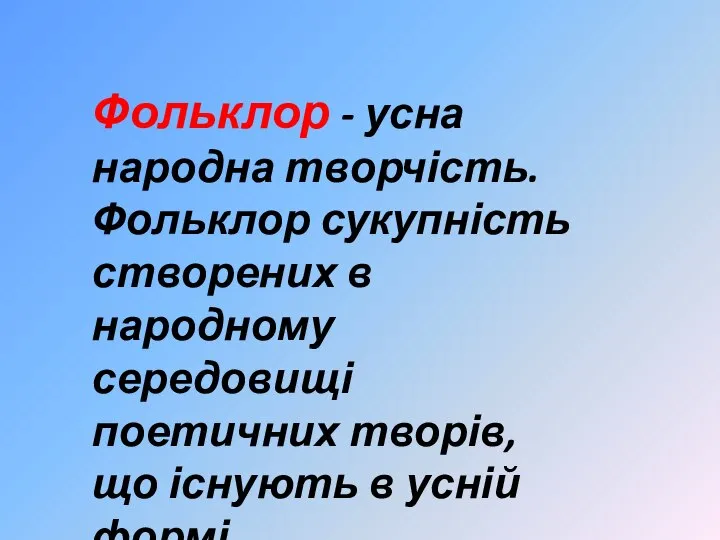 Фольклор - усна народна творчість. Фольклор сукупність створених в народному середовищі поетичних