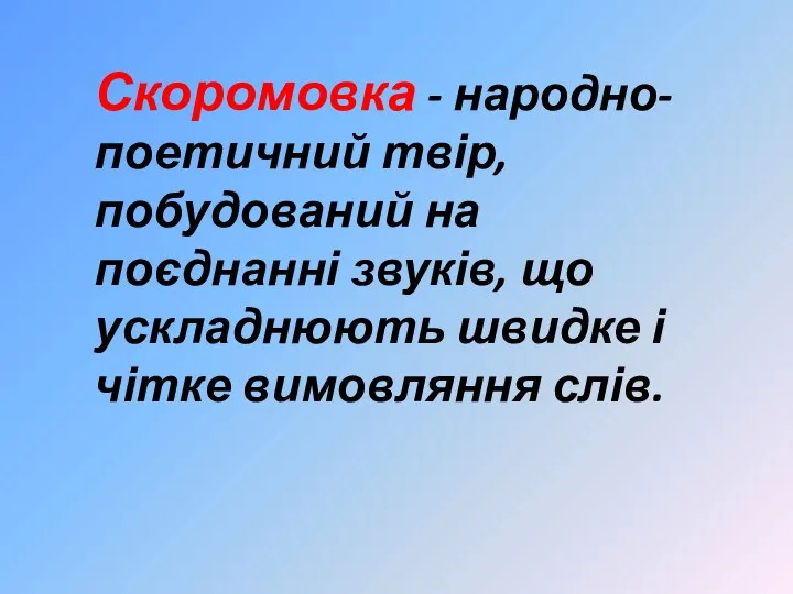 Скоромовка - народно-поетичний твір, побудований на поєднанні звуків, що ускладнюють швидке і чітке вимовляння слів.