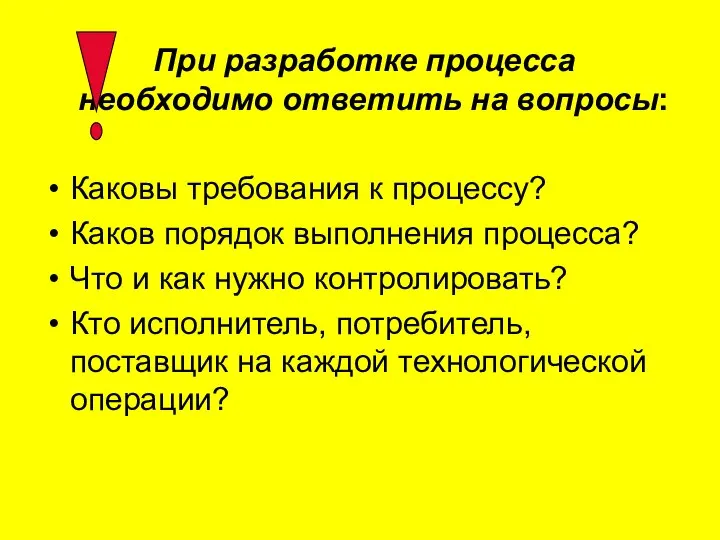 При разработке процесса необходимо ответить на вопросы: Каковы требования к процессу? Каков