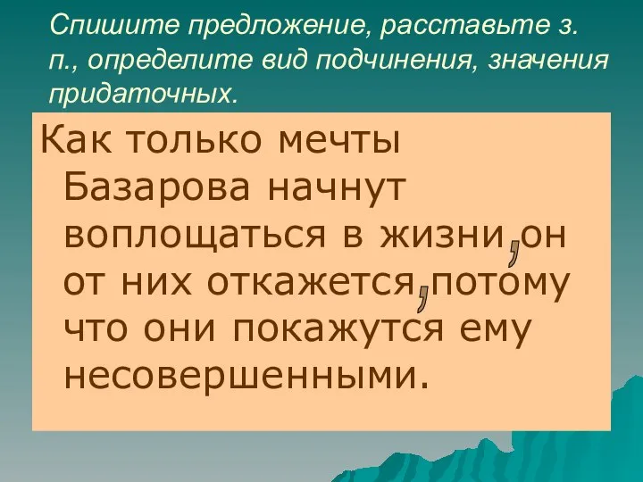 Спишите предложение, расставьте з. п., определите вид подчинения, значения придаточных. Как только