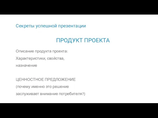 Секреты успешной презентации Описание продукта проекта: Характеристики, свойства, назначение ЦЕННОСТНОЕ ПРЕДЛОЖЕНИЕ (почему