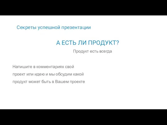 Секреты успешной презентации Продукт есть всегда А ЕСТЬ ЛИ ПРОДУКТ? Напишите в