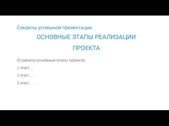 Секреты успешной презентации Отразите основные этапы проекта: 1 этап… 2 этап… 3