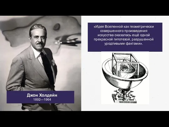 Джон Холдейн 1892—1964 «Идея Вселенной как геометрически совершенного произведения искусства оказалась ещё