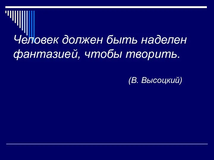 Человек должен быть наделен фантазией, чтобы творить. (В. Высоцкий)