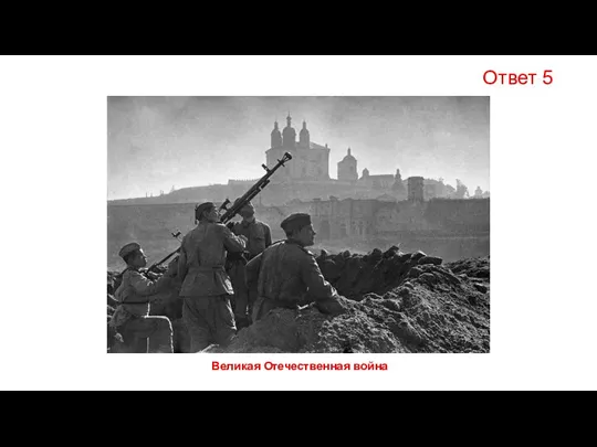 Ответ 5 Великая Отечественная война