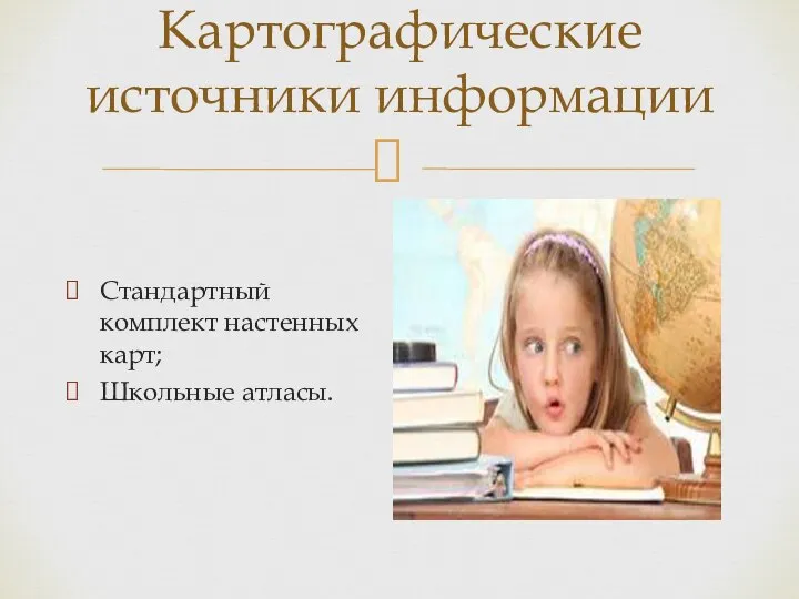 Картографические источники информации Стандартный комплект настенных карт; Школьные атласы.