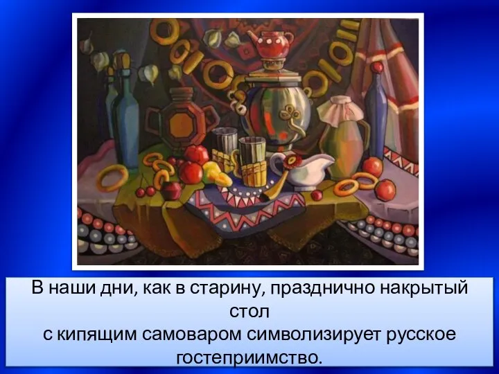 В наши дни, как в старину, празднично накрытый стол с кипящим самоваром символизирует русское гостеприимство.