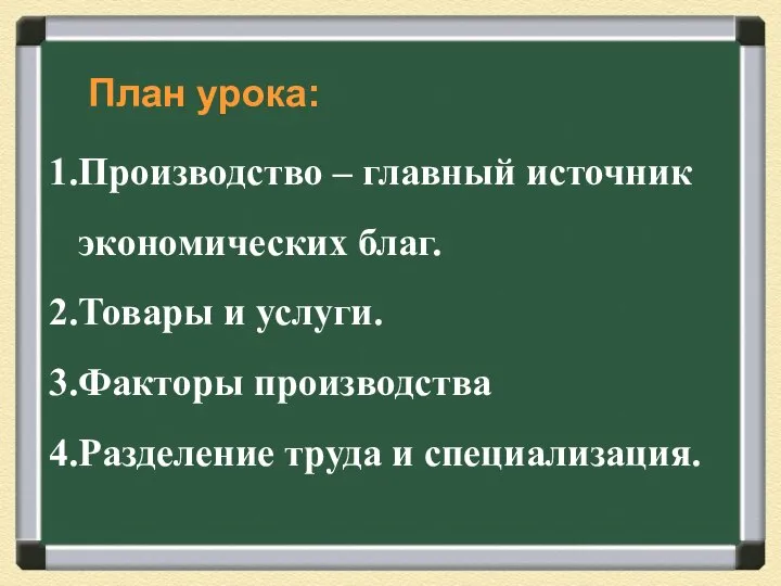 План урока: Производство – главный источник экономических благ. Товары и услуги. Факторы