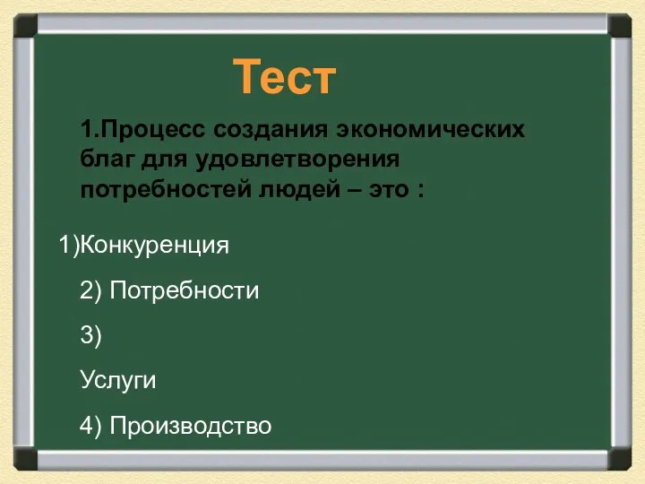 Тест 1.Процесс создания экономических благ для удовлетворения потребностей людей – это :