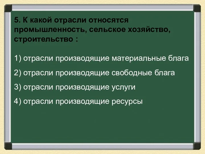 5. К какой отрасли относятся промышленность, сельское хозяйство, строительство : 1) отрасли