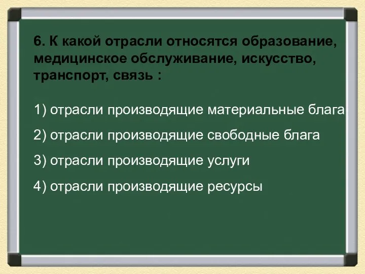 6. К какой отрасли относятся образование, медицинское обслуживание, искусство, транспорт, связь :