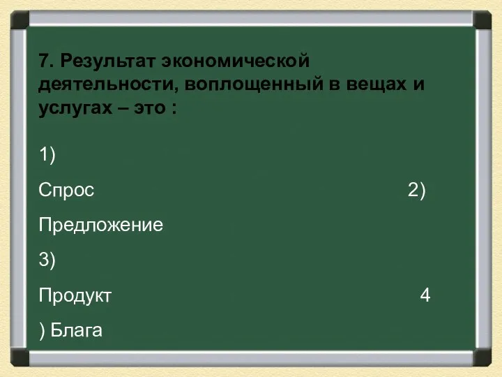 7. Результат экономической деятельности, воплощенный в вещах и услугах – это :